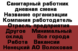 Санитарный работник дневная смена › Название организации ­ Компания-работодатель › Отрасль предприятия ­ Другое › Минимальный оклад ­ 1 - Все города Работа » Вакансии   . Ненецкий АО,Волоковая д.